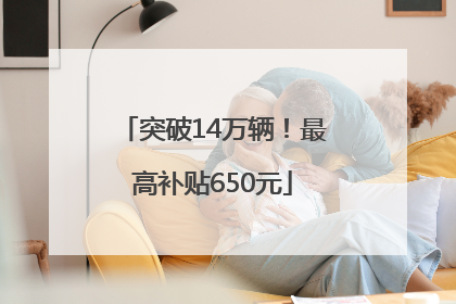 突破14万辆！最高补贴650元